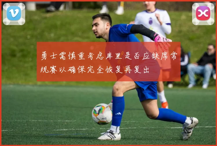 勇士需慎重考虑库里是否应缺席常规赛以确保完全恢复再复出