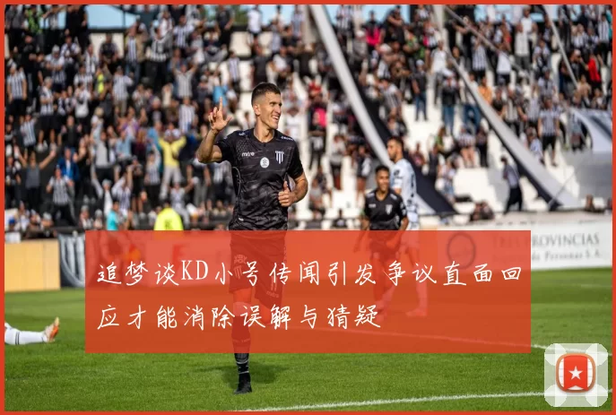 追梦谈KD小号传闻引发争议直面回应才能消除误解与猜疑