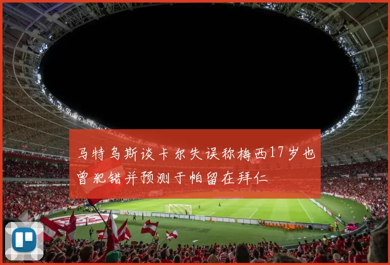 马特乌斯谈卡尔失误称梅西17岁也曾犯错并预测于帕留在拜仁
