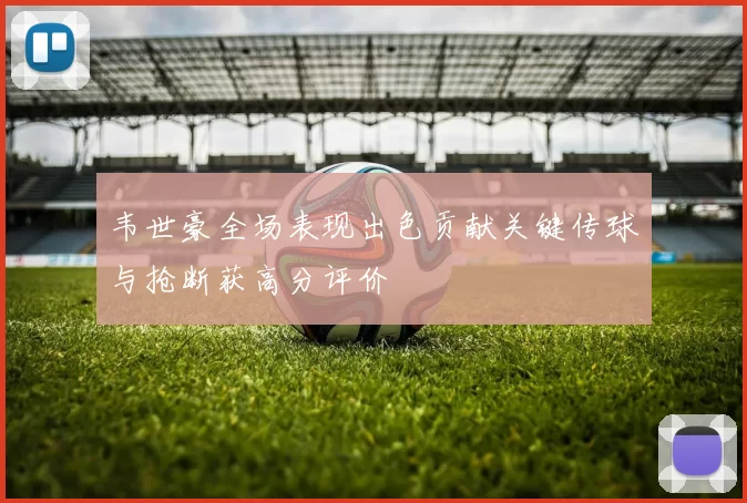 韦世豪全场表现出色贡献关键传球与抢断获高分评价