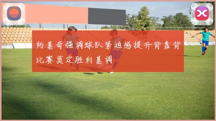 约基奇强调球队紧迫感提升背靠背比赛奠定胜利基调