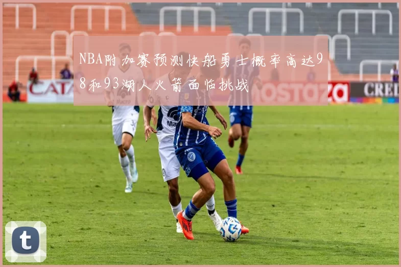 NBA附加赛预测快船勇士概率高达98和93湖人火箭面临挑战