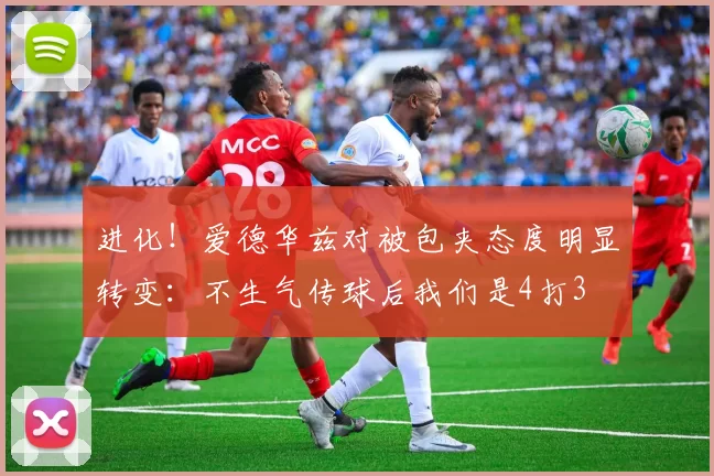 进化！爱德华兹对被包夹态度明显转变：不生气传球后我们是4打3