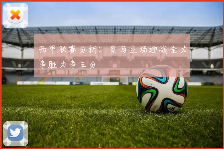 西甲联赛分析：皇马主场迎战全力争胜力争三分