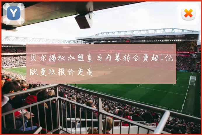 贝尔揭秘加盟皇马内幕转会费超1亿欧曼联报价更高